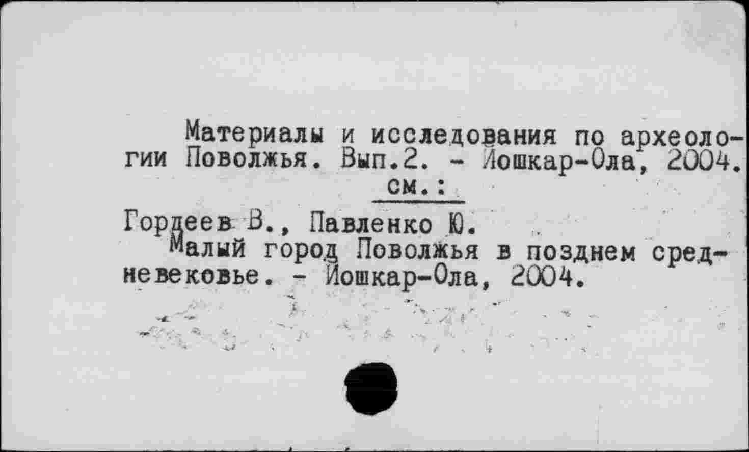﻿Материалы и исследования по археологии Поволжья. Вып.2. - Лошкар-Ола, 2004. см. :
Гордеев В., Павленко Ю.
Малый город Поволжья в позднем средневековье. - Йошкар-Ола, 2004.